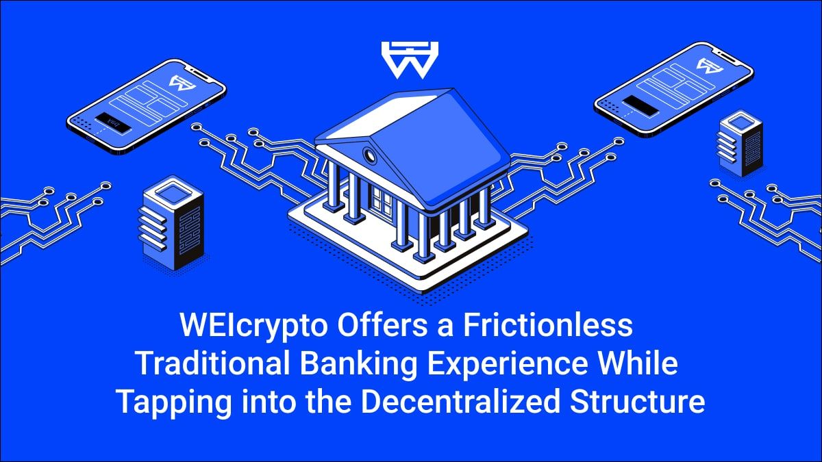 WEIcrypto Offers a Frictionless Traditional Banking Experience While Tapping into the Decentralized Structure