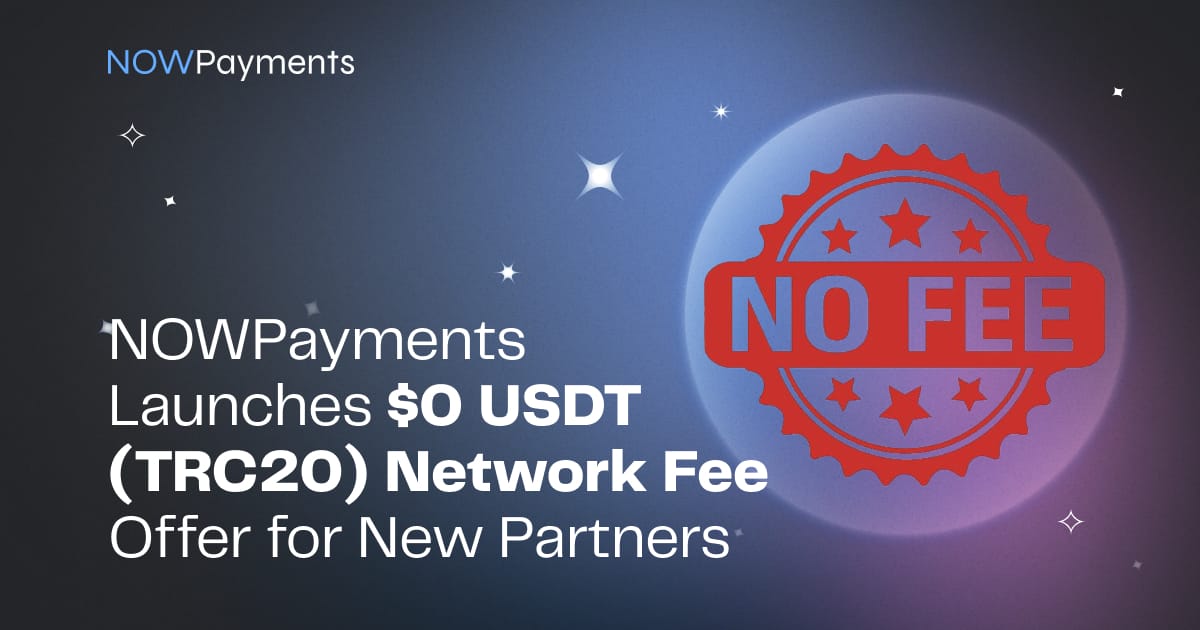 NOWPayments Launches $0 USDT (TRC20) Network Fee Offer for New Partners
